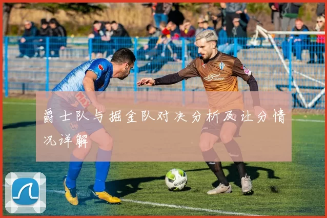 爵士队与掘金队对决分析及让分情况详解