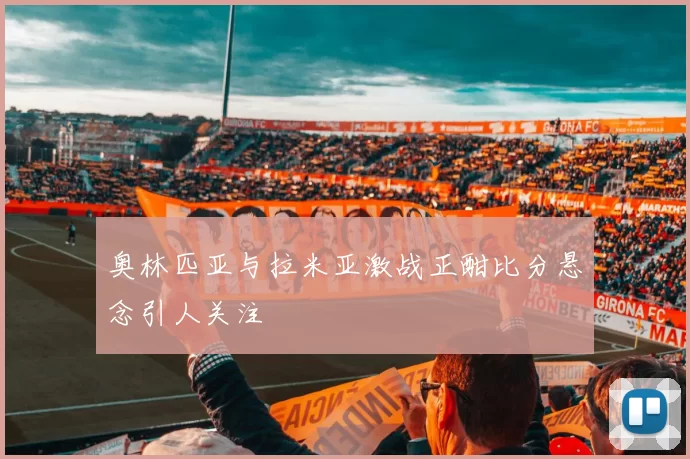 奥林匹亚与拉米亚激战正酣比分悬念引人关注