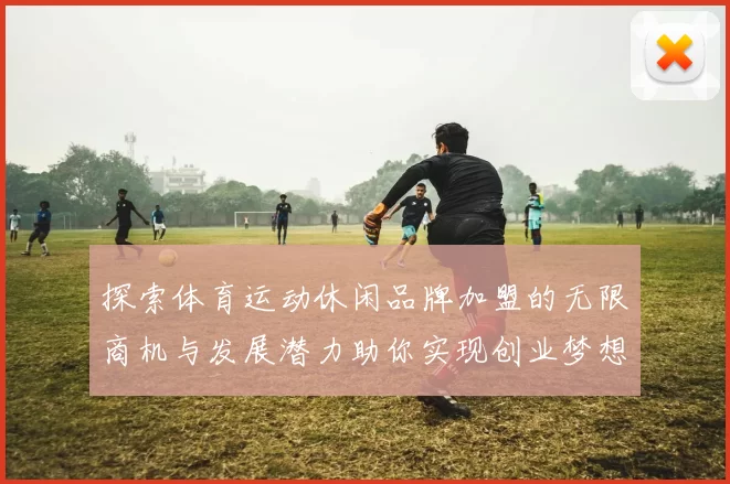 探索体育运动休闲品牌加盟的无限商机与发展潜力助你实现创业梦想