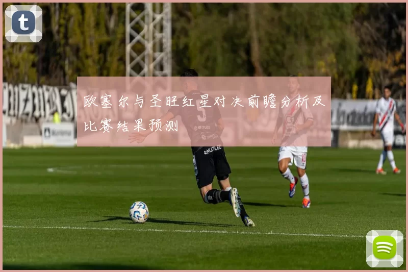 欧塞尔与圣旺红星对决前瞻分析及比赛结果预测