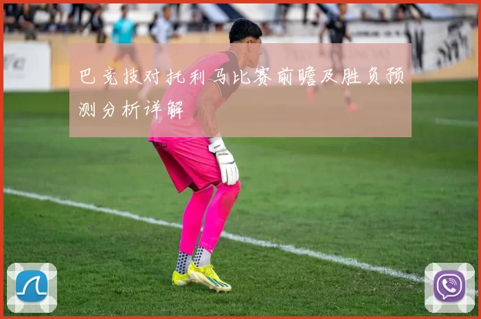 巴竞技对托利马比赛前瞻及胜负预测分析详解