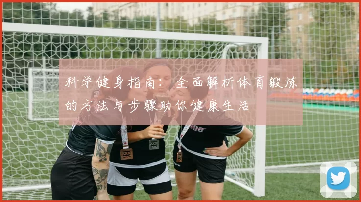 科学健身指南：全面解析体育锻炼的方法与步骤助你健康生活