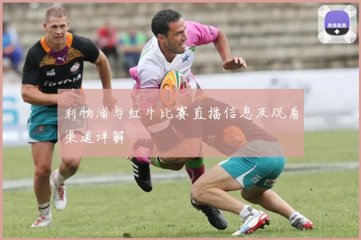 利物浦与红牛比赛直播信息及观看渠道详解